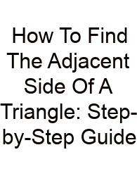 How To Find The Adjacent Side Of A Triangle: Step-by-Step Guide