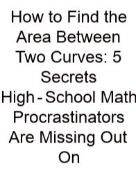 How To Find The Area Between Two Curves: 5 Secrets High‑School Math Procrastinators Are Missing Out On