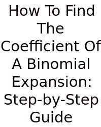 How To Find The Coefficient Of A Binomial Expansion: Step-by-Step Guide