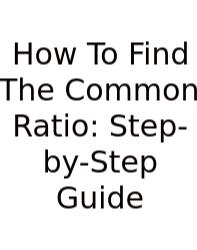 How To Find The Common Ratio: Step-by-Step Guide