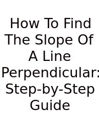 How To Find The Slope Of A Line Perpendicular: Step-by-Step Guide