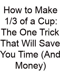 How To Make 1/3 Of A Cup: The One Trick That Will Save You Time (And Money)