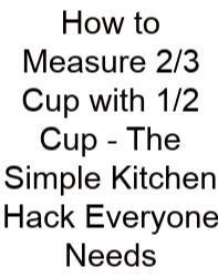 How To Measure 2/3 Cup With 1/2 Cup - The Simple Kitchen Hack Everyone Needs