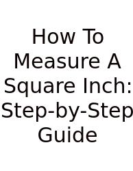 How To Measure A Square Inch: Step-by-Step Guide