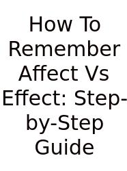 How To Remember Affect Vs Effect: Step-by-Step Guide