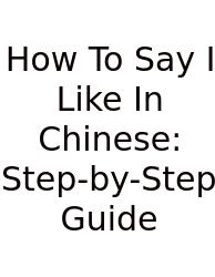 How To Say I Like In Chinese: Step-by-Step Guide