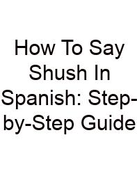 How To Say Shush In Spanish: Step-by-Step Guide
