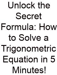 Unlock The Secret Formula: How To Solve A Trigonometric Equation In 5 Minutes!