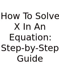 How To Solve X In An Equation: Step-by-Step Guide