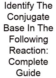 Identify The Conjugate Base In The Following Reaction: Complete Guide