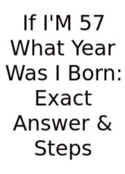 If I'M 57 What Year Was I Born: Exact Answer & Steps