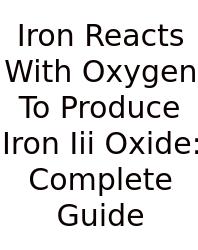 Iron Reacts With Oxygen To Produce Iron Iii Oxide: Complete Guide