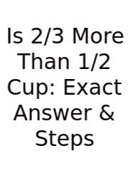 Is 2/3 More Than 1/2 Cup: Exact Answer & Steps