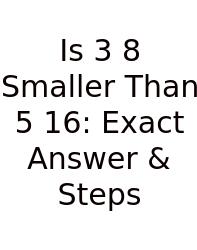 Is 3 8 Smaller Than 5 16: Exact Answer & Steps