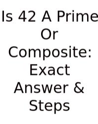 Is 42 A Prime Or Composite: Exact Answer & Steps