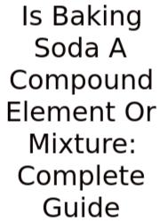 Is Baking Soda A Compound Element Or Mixture: Complete Guide