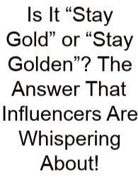 Is It “Stay Gold” Or “Stay Golden”? The Answer That Influencers Are Whispering About!