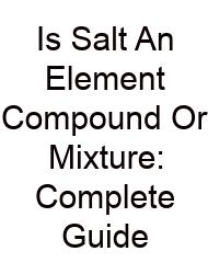 Is Salt An Element Compound Or Mixture: Complete Guide