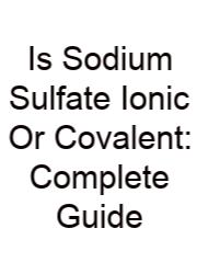 Is Sodium Sulfate Ionic Or Covalent: Complete Guide