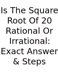 Is The Square Root Of 20 Rational Or Irrational: Exact Answer & Steps