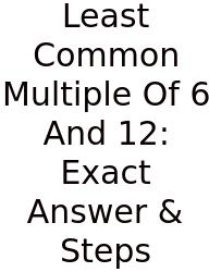 Least Common Multiple Of 6 And 12: Exact Answer & Steps