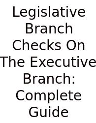 Legislative Branch Checks On The Executive Branch: Complete Guide