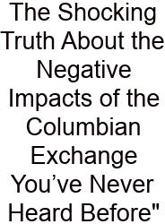 The Shocking Truth About The Negative Impacts Of The Columbian Exchange You’ve Never Heard Before
