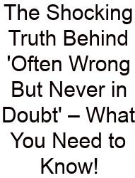The Shocking Truth Behind 'Often Wrong But Never In Doubt' – What You Need To Know!