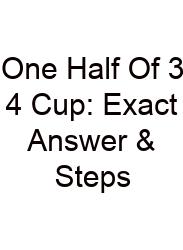 One Half Of 3 4 Cup: Exact Answer & Steps