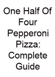 One Half Of Four Pepperoni Pizza: Complete Guide