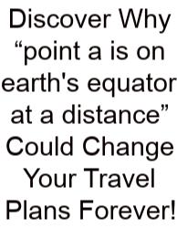 Discover Why “point A Is On Earth's Equator At A Distance” Could Change Your Travel Plans Forever!