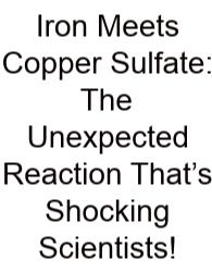 Iron Meets Copper Sulfate: The Unexpected Reaction That’s Shocking Scientists!