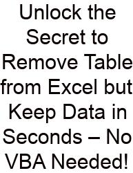 Unlock The Secret To Remove Table From Excel But Keep Data In Seconds – No VBA Needed!