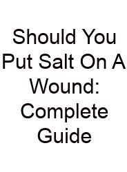 Should You Put Salt On A Wound: Complete Guide