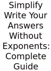 Simplify Write Your Answers Without Exponents: Complete Guide