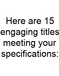 Here Are 15 Engaging Titles Meeting Your Specifications: