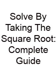 Solve By Taking The Square Root: Complete Guide
