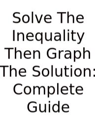 Solve The Inequality Then Graph The Solution: Complete Guide