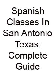 Spanish Classes In San Antonio Texas: Complete Guide