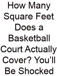 How Many Square Feet Does A Basketball Court Actually Cover? You’ll Be Shocked