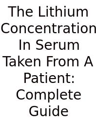 The Lithium Concentration In Serum Taken From A Patient: Complete Guide