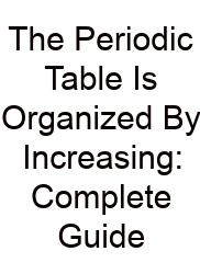 The Periodic Table Is Organized By Increasing: Complete Guide