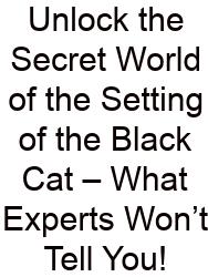 Unlock The Secret World Of The Setting Of The Black Cat – What Experts Won’t Tell You!