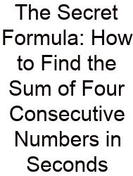 The Secret Formula: How To Find The Sum Of Four Consecutive Numbers In Seconds