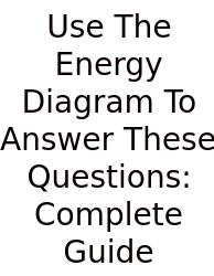 Use The Energy Diagram To Answer These Questions: Complete Guide