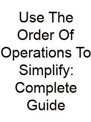 Use The Order Of Operations To Simplify: Complete Guide