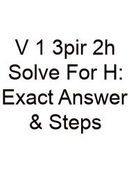 V 1 3pir 2h Solve For H: Exact Answer & Steps