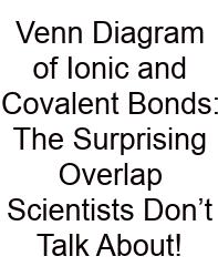 Venn Diagram Of Ionic And Covalent Bonds: The Surprising Overlap Scientists Don’t Talk About!