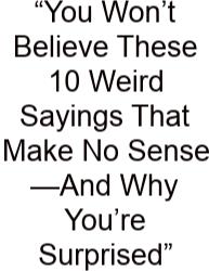 “You Won’t Believe These 10 Weird Sayings That Make No Sense—And Why You’re Surprised”