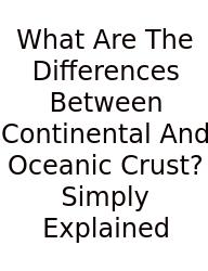 What Are The Differences Between Continental And Oceanic Crust? Simply Explained